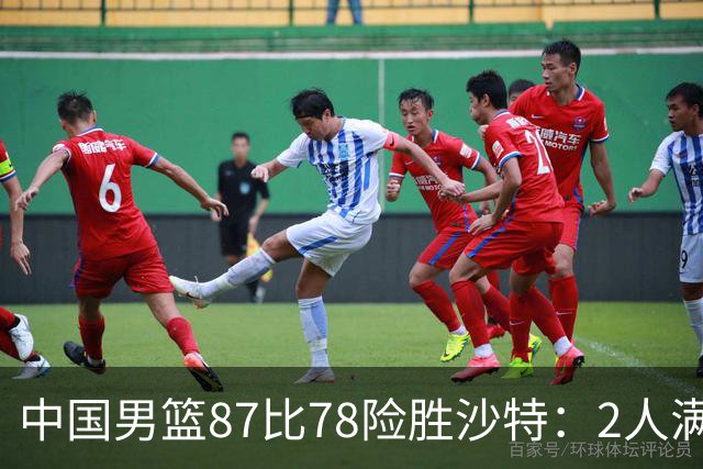 中国男篮87比78险胜沙特：2人满分，2人优秀，4人不及格