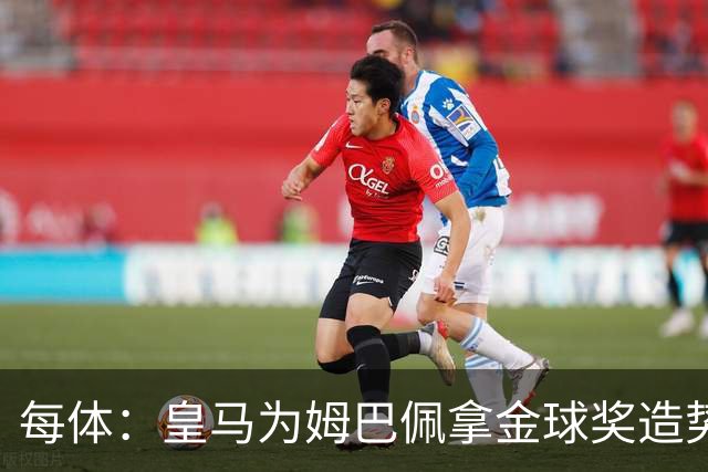每体：皇马为姆巴佩拿金球奖造势，但他上个重要冠军是18年世界杯